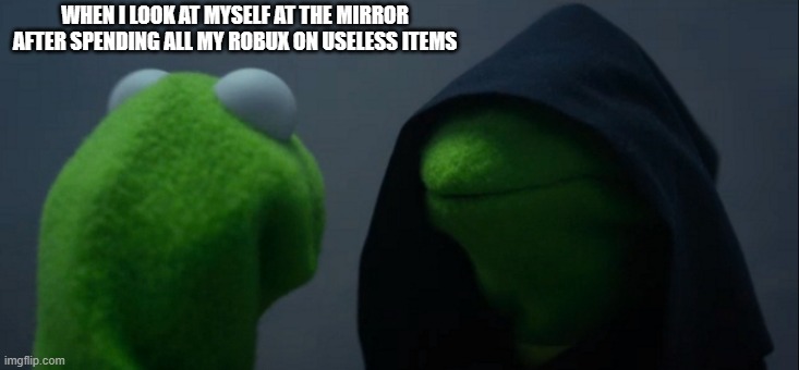 roblox rage | WHEN I LOOK AT MYSELF AT THE MIRROR AFTER SPENDING ALL MY ROBUX ON USELESS ITEMS | image tagged in memes,evil kermit | made w/ Imgflip meme maker