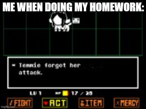 Temmie forgor :skull | ME WHEN DOING MY HOMEWORK: | image tagged in temmie forgor her other attack | made w/ Imgflip meme maker