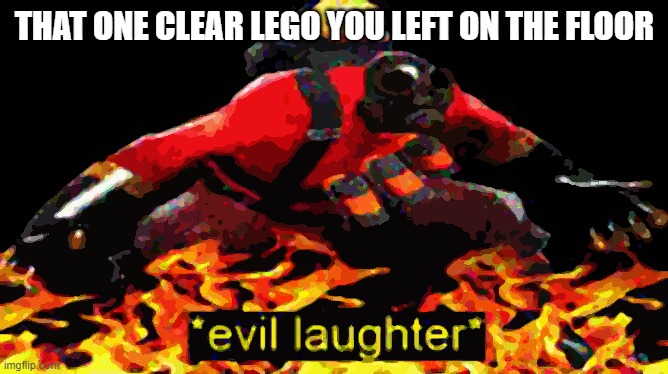 nobody: | THAT ONE CLEAR LEGO YOU LEFT ON THE FLOOR | image tagged in never gonna give you up,never gonna let you down,never gonna run around | made w/ Imgflip meme maker