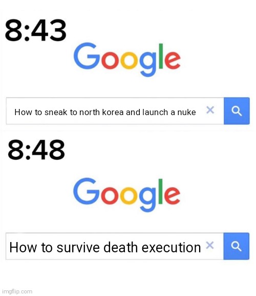 Really true | How to sneak to north korea and launch a nuke; How to survive death execution | image tagged in google before after,north korea,kim jong un,death penalty,memes,so true memes | made w/ Imgflip meme maker