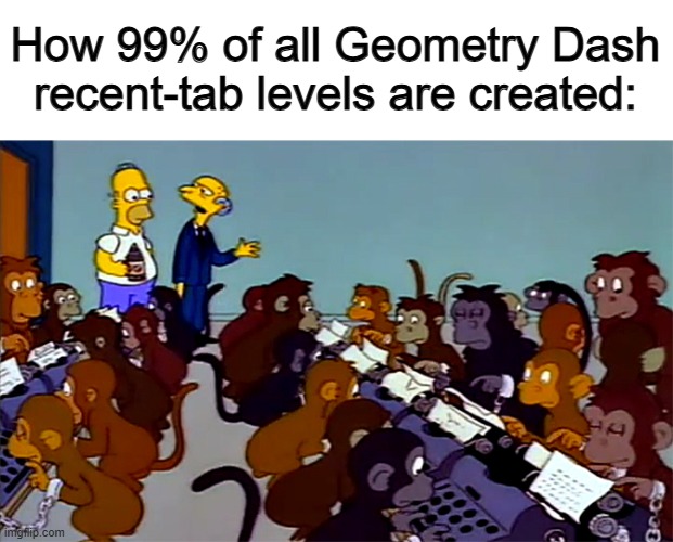 *Random block placement sounds intenifies* | How 99% of all Geometry Dash recent-tab levels are created: | image tagged in simpsons monkey typewriter | made w/ Imgflip meme maker