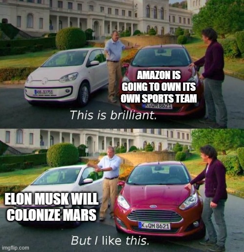 Busy Buisness | AMAZON IS GOING TO OWN ITS OWN SPORTS TEAM; ELON MUSK WILL COLONIZE MARS | image tagged in this is brilliant but i like this | made w/ Imgflip meme maker