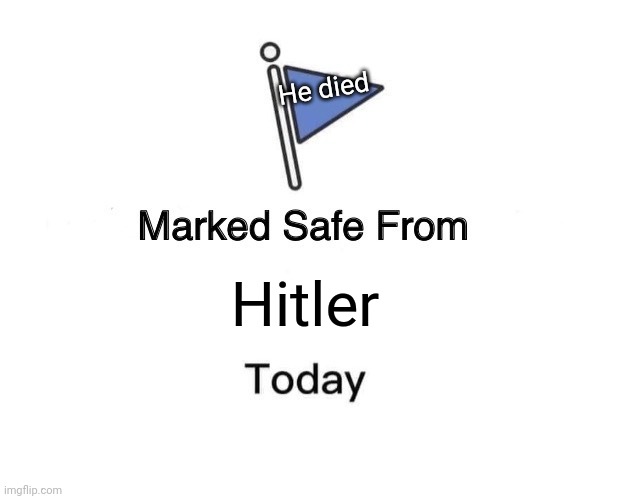 Marked Safe From | He died; Hitler | image tagged in memes,marked safe from | made w/ Imgflip meme maker