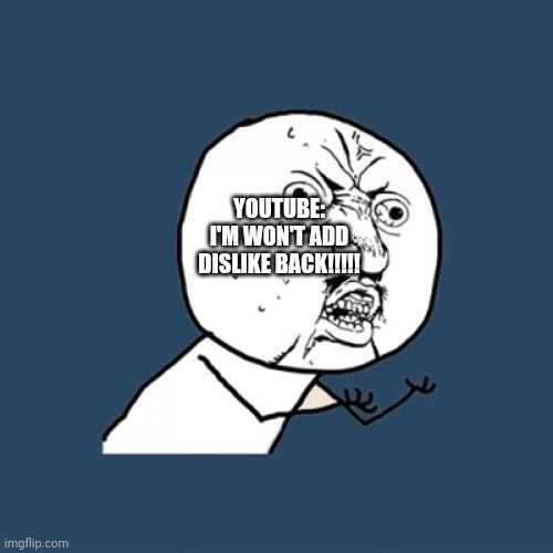 Y U No Meme | YOUTUBE: I'M WON'T ADD DISLIKE BACK!!!!! | image tagged in memes,y u no | made w/ Imgflip meme maker