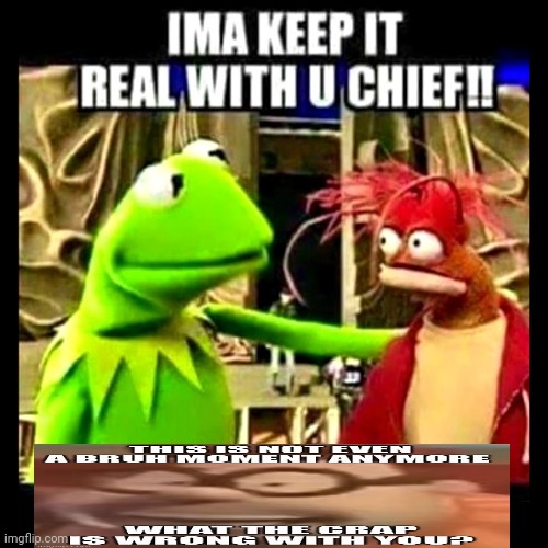 Imma Keep It Real With You Chief | image tagged in imma keep it real with you chief | made w/ Imgflip meme maker