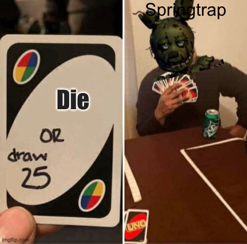 UNO Draw 25 Cards Meme | Springtrap; Die | image tagged in memes,uno draw 25 cards | made w/ Imgflip meme maker