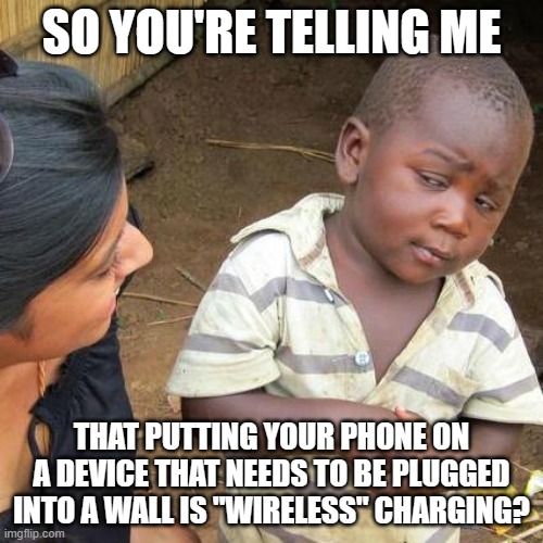 Delusional | SO YOU'RE TELLING ME; THAT PUTTING YOUR PHONE ON A DEVICE THAT NEEDS TO BE PLUGGED INTO A WALL IS "WIRELESS" CHARGING? | image tagged in memes,third world skeptical kid,wireless,phone,charging,smartphone | made w/ Imgflip meme maker