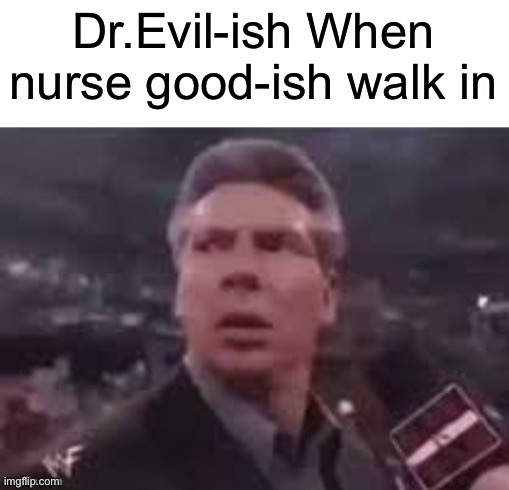 x when x walks in | Dr.Evil-ish When nurse good-ish walk in | image tagged in x when x walks in | made w/ Imgflip meme maker