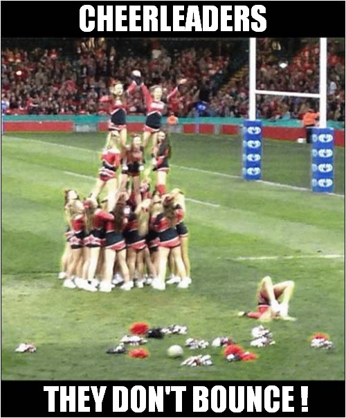 T'Da ... Crunch  ! | CHEERLEADERS; THEY DON'T BOUNCE ! | image tagged in cheerleaders,bounce,dark humour | made w/ Imgflip meme maker