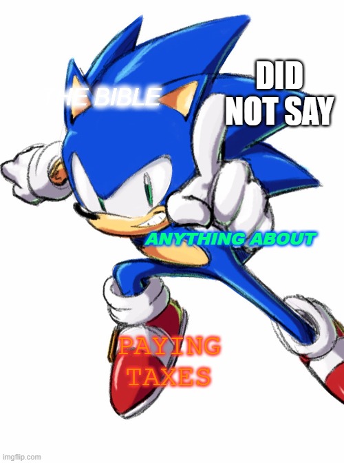 sonic tax fraud | DID NOT SAY; THE BIBLE; ANYTHING ABOUT; PAYING TAXES | image tagged in sonic the hedgehog,memes | made w/ Imgflip meme maker