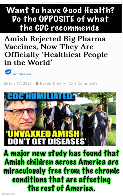 Rejecting Their Scientism | A major new study has found that
Amish children across America are
miraculously free from the chronic
conditions that are affecting
the rest of America. | image tagged in memes,cdc is centers for disease creation,avoid them like the plague,or they will give u plague,fjb voters can all kissmyass | made w/ Imgflip meme maker