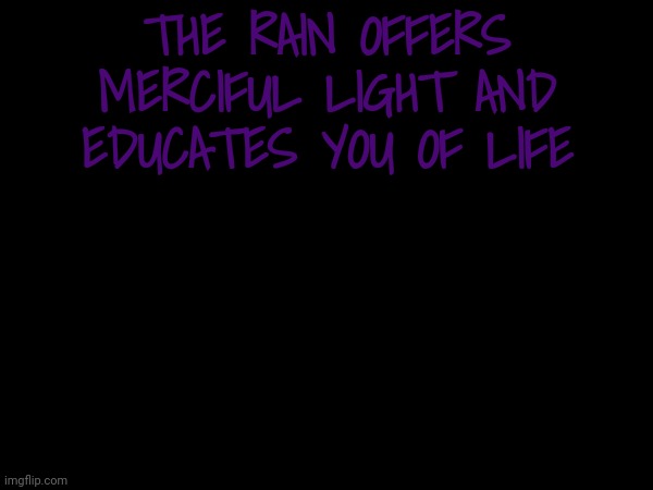 THE RAIN OFFERS MERCIFUL LIGHT AND EDUCATES YOU OF LIFE | made w/ Imgflip meme maker