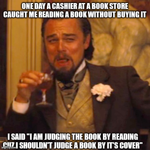 Faxxxxxxxxx | ONE DAY A CASHIER AT A BOOK STORE CAUGHT ME READING A BOOK WITHOUT BUYING IT; I SAID "I AM JUDGING THE BOOK BY READING CUZ I SHOULDN'T JUDGE A BOOK BY IT'S COVER" | image tagged in memes,laughing leo | made w/ Imgflip meme maker