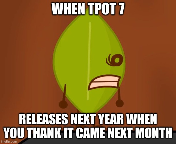 BFDI "Wat" Face | WHEN TPOT 7; RELEASES NEXT YEAR WHEN YOU THANK IT CAME NEXT MONTH | image tagged in bfdi wat face | made w/ Imgflip meme maker