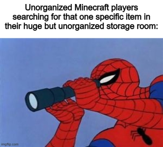 I'm one of those players, and it takes a LONG while :P | Unorganized Minecraft players searching for that one specific item in their huge but unorganized storage room: | image tagged in telescope spider-man | made w/ Imgflip meme maker