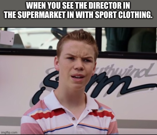 You Guys are Getting Paid | WHEN YOU SEE THE DIRECTOR IN THE SUPERMARKET IN WITH SPORT CLOTHING. | image tagged in you guys are getting paid,school,memes,funny memes | made w/ Imgflip meme maker