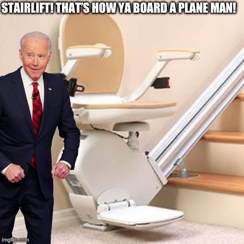 Air force one Stair lift! I mean…come on man! | STAIRLIFT! THAT’S HOW YA BOARD A PLANE MAN! | image tagged in joe biden,mental illness,air force one,dementia,worst,president | made w/ Imgflip meme maker