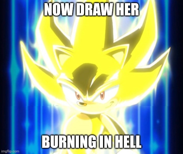 Super Sonic meme | NOW DRAW HER BURNING IN HELL | image tagged in super sonic meme | made w/ Imgflip meme maker