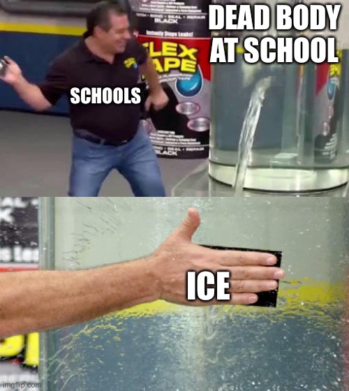 Ice | DEAD BODY AT SCHOOL; SCHOOLS; ICE | image tagged in flex tape,ice,schools,dead,body | made w/ Imgflip meme maker
