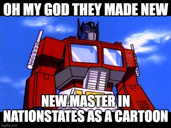 Optimus Prime | OH MY GOD THEY MADE NEW; NEW MASTER IN NATIONSTATES AS A CARTOON | image tagged in optimus prime | made w/ Imgflip meme maker