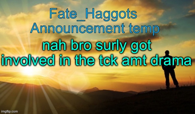 Fate_Haggots announcement template dawn edition | nah bro surly got involved in the tck amt drama | image tagged in fate_haggots announcement template dawn edition | made w/ Imgflip meme maker