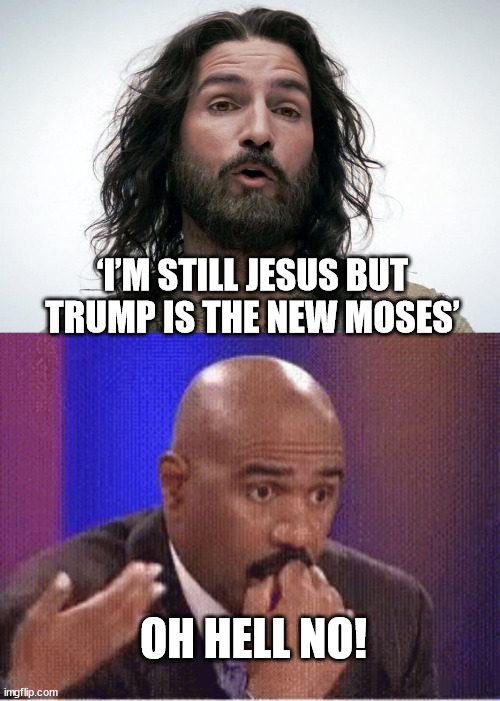 ‘I’M STILL JESUS BUT TRUMP IS THE NEW MOSES’; OH HELL NO! | image tagged in trump,caviezel,just stupid | made w/ Imgflip meme maker