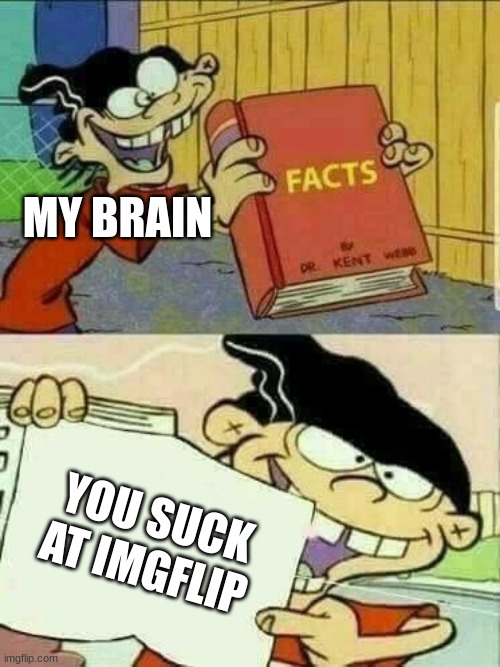 Double d facts book  | MY BRAIN; YOU SUCK AT IMGFLIP | image tagged in double d facts book | made w/ Imgflip meme maker