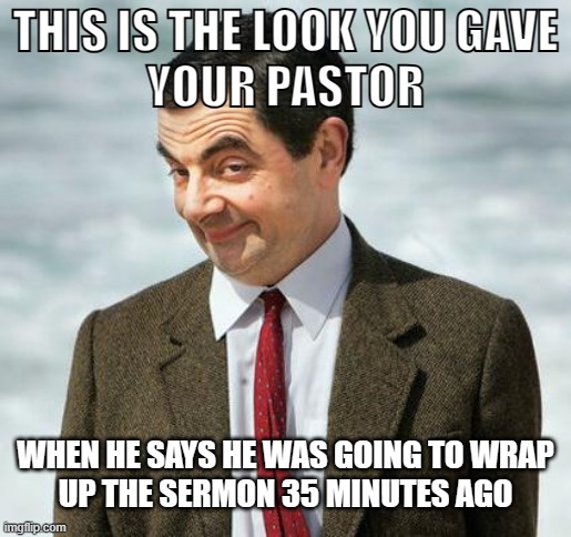 mr bean | THIS IS THE LOOK YOU GAVE
YOUR PASTOR; WHEN HE SAYS HE WAS GOING TO WRAP
UP THE SERMON 35 MINUTES AGO | image tagged in mr bean | made w/ Imgflip meme maker