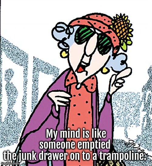 Old People | My mind is like someone emptied 
the junk drawer on to a trampoline. | image tagged in aging,funny,my brain | made w/ Imgflip meme maker