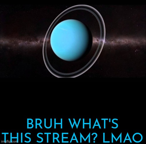 Uranus | BRUH WHAT'S THIS STREAM? LMAO | image tagged in uranus | made w/ Imgflip meme maker
