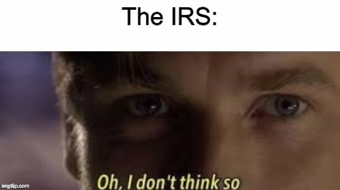 Oh, I don't think so | The IRS: | image tagged in oh i dont think so,memes,funny | made w/ Imgflip meme maker