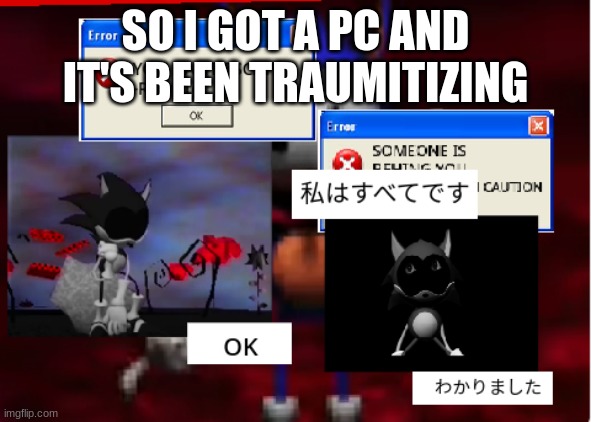 rewrite sonic glitches | SO I GOT A PC AND IT'S BEEN TRAUMITIZING | image tagged in rewrite sonic glitches | made w/ Imgflip meme maker