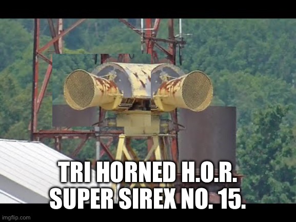 Tri Horned H.O.R. Super Sirex No. 15. | TRI HORNED H.O.R. SUPER SIREX NO. 15. | image tagged in funny,haha | made w/ Imgflip meme maker
