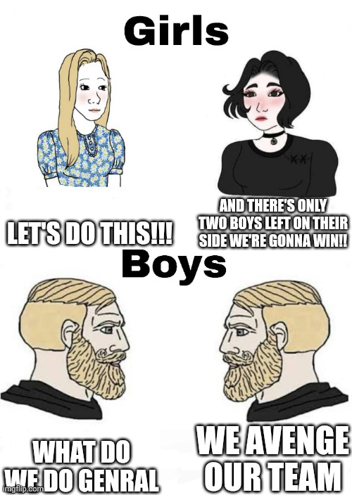 Girls vs Boys | LET'S DO THIS!!! AND THERE'S ONLY TWO BOYS LEFT ON THEIR SIDE WE'RE GONNA WIN!! WE AVENGE OUR TEAM; WHAT DO WE DO GENRAL | image tagged in girls vs boys | made w/ Imgflip meme maker