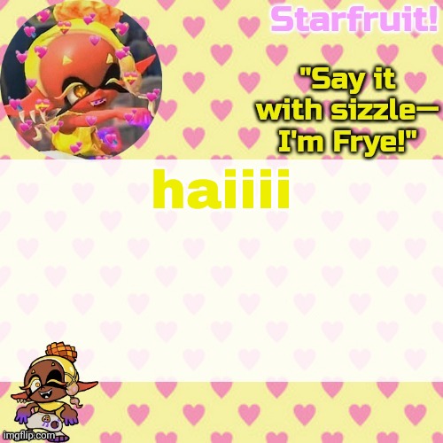 :D | haiiii | image tagged in starfruits cute lil frye temp | made w/ Imgflip meme maker