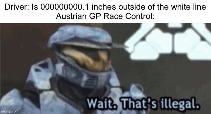 5 second penalty for you! | Driver: Is 000000000.1 inches outside of the white line
Austrian GP Race Control: | image tagged in wait that s illegal | made w/ Imgflip meme maker