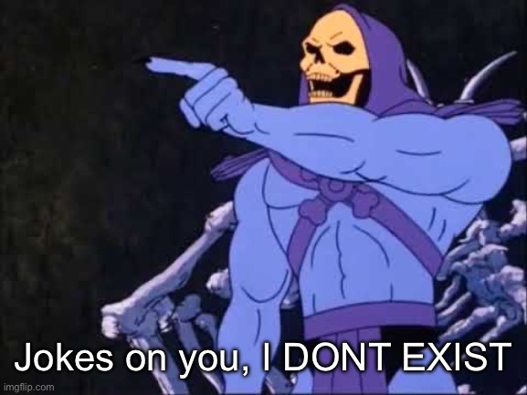 Skeletor | Jokes on you, I DONT EXIST | image tagged in skeletor | made w/ Imgflip meme maker