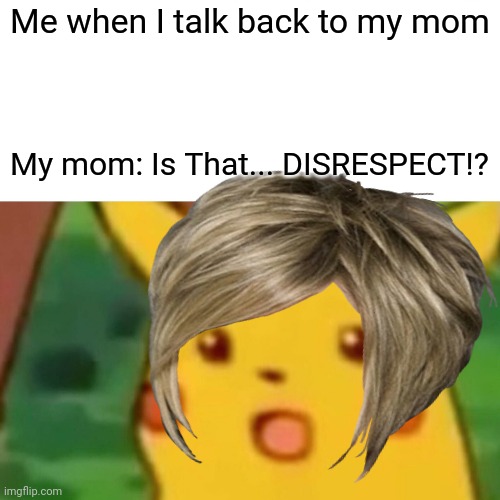DISRESPECT. | Me when I talk back to my mom; My mom: Is That... DISRESPECT!? | image tagged in surprised pikachu | made w/ Imgflip meme maker