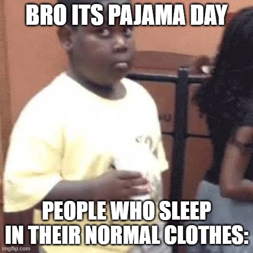 err... | BRO ITS PAJAMA DAY; PEOPLE WHO SLEEP IN THEIR NORMAL CLOTHES: | image tagged in akward black kid | made w/ Imgflip meme maker