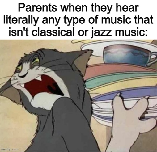 ...dubstep does not suck ;-; | Parents when they hear literally any type of music that isn't classical or jazz music: | image tagged in tom jerry - disgusted tom | made w/ Imgflip meme maker
