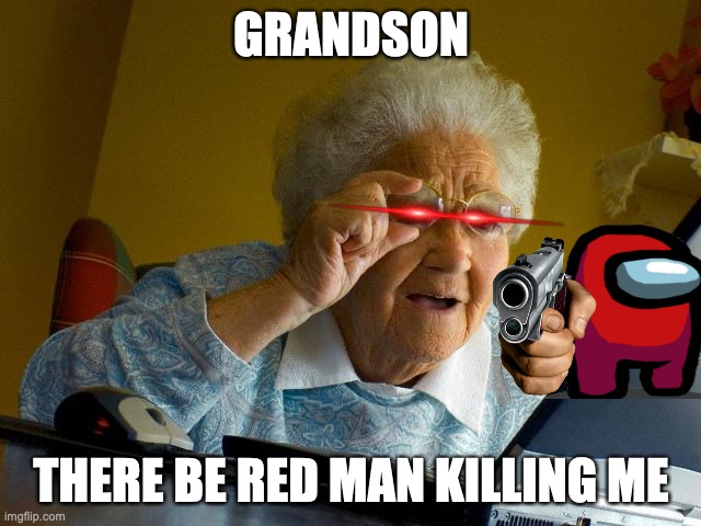 Grandma Finds The Internet Meme | GRANDSON; THERE BE RED MAN KILLING ME | image tagged in memes,grandma finds the internet | made w/ Imgflip meme maker