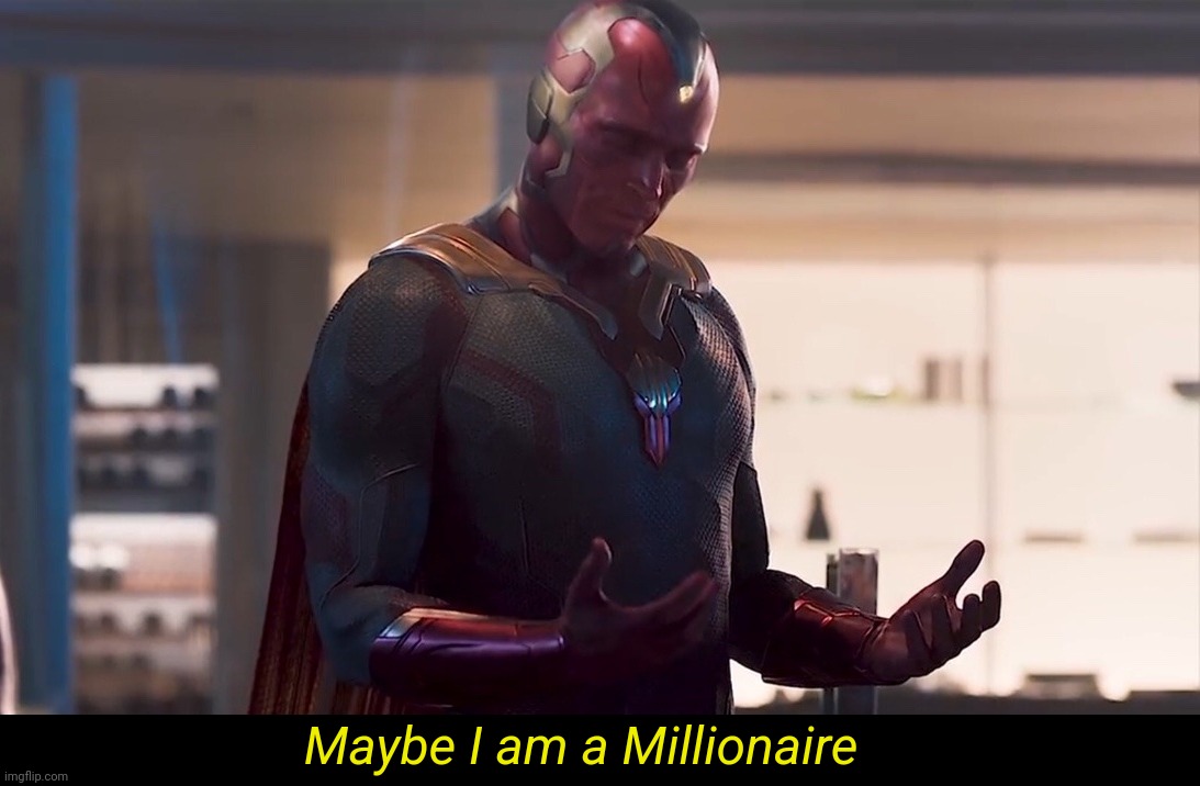 When you find out you are inheriting money but don't know how much. | Maybe I am a Millionaire | image tagged in maybe i am a monster | made w/ Imgflip meme maker