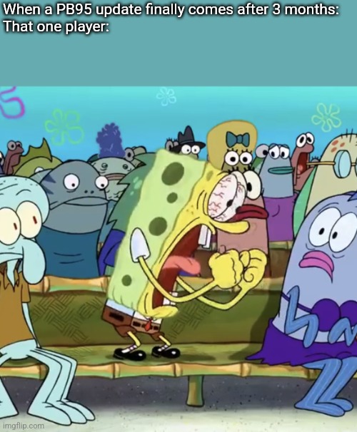 Progressbar95 Updates #7 | When a PB95 update finally comes after 3 months:



That one player: | image tagged in spongebob yelling | made w/ Imgflip meme maker