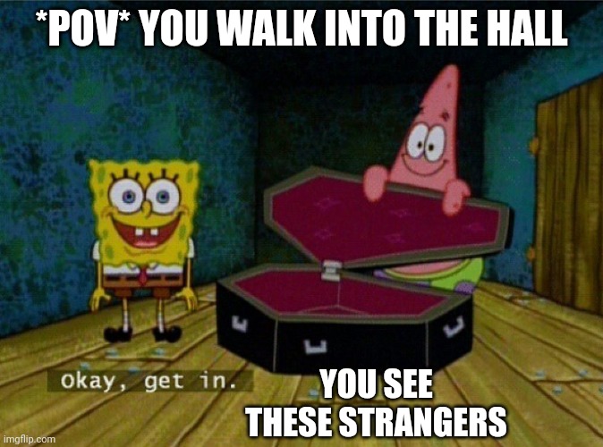 Spongebob Coffin | *POV* YOU WALK INTO THE HALL; YOU SEE THESE STRANGERS | image tagged in spongebob coffin | made w/ Imgflip meme maker
