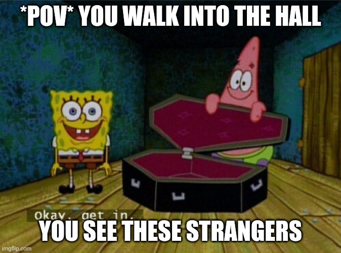 Spongebob Coffin | *POV* YOU WALK INTO THE HALL; YOU SEE THESE STRANGERS | image tagged in spongebob coffin | made w/ Imgflip meme maker