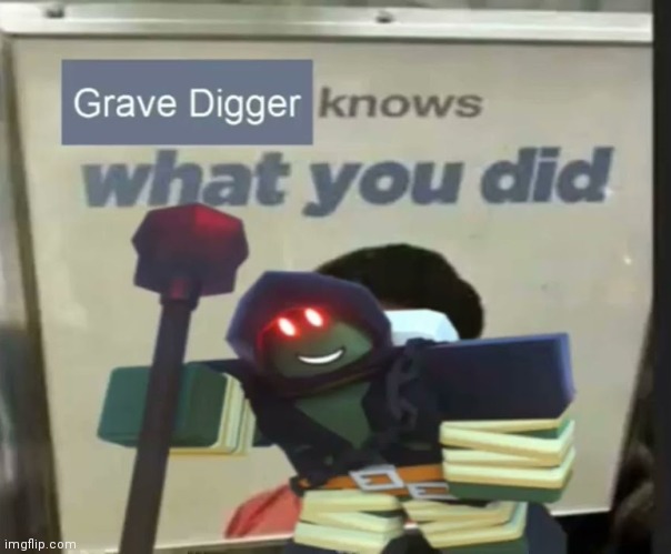Grave Digger knows what you did | image tagged in grave digger knows what you did | made w/ Imgflip meme maker