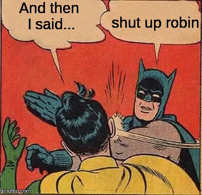 Batman Slapping Robin Meme | And then I said... shut up robin | image tagged in memes,batman slapping robin | made w/ Imgflip meme maker
