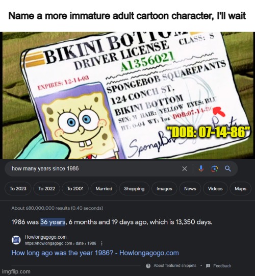 SpongeBob, who is 36 years old, still acts like a 5y old ._. | Name a more immature adult cartoon character, I'll wait; "DOB: 07-14-86" | made w/ Imgflip meme maker