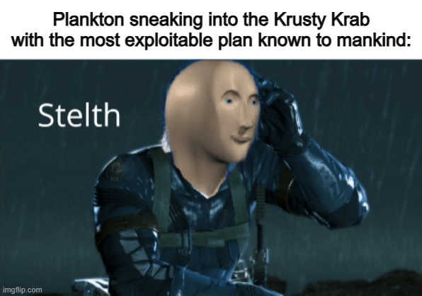 ... | Plankton sneaking into the Krusty Krab with the most exploitable plan known to mankind: | image tagged in stelth | made w/ Imgflip meme maker