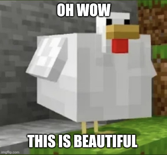 Cursed chicken | OH WOW; THIS IS BEAUTIFUL | image tagged in cursed chicken | made w/ Imgflip meme maker